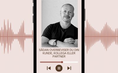 PODCAST: SÅDAN OVERBEVISER DU DIN KUNDE, KOLLEGA ELLER PARTNER