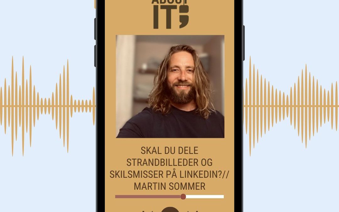 PODCAST: SKAL DU DELE STRANDBILLEDER OG SKILSMISSER PÅ LINKEDIN? // Martin Sommer